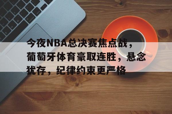 开云体育客户端-今夜NBA总决赛焦点战，葡萄牙体育豪取连胜，悬念犹存，纪律约束更严格(今日2013年nba总决赛第7场录像回放高清)