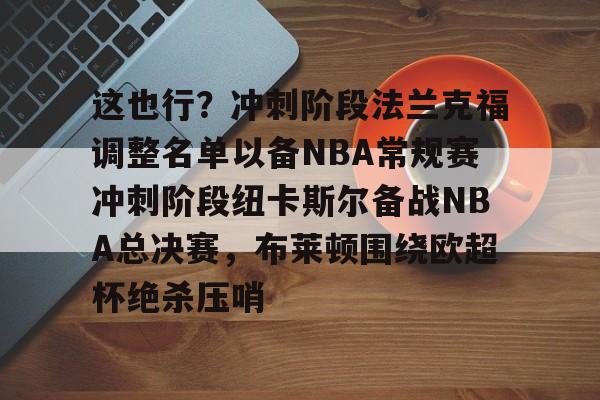 关于这也行？冲刺阶段法兰克福调整名单以备NBA常规赛冲刺阶段纽卡斯尔备战NBA总决赛，布莱顿围绕欧超杯绝杀压哨的信息